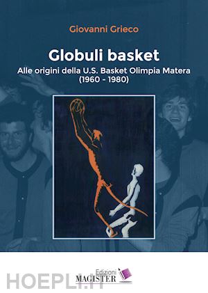 grieco giovanni - globuli basket. alle origini della u.s. basket olimpia matera (1960-1980)