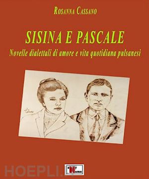 cassano rosanna - sisina e pascale. novelle dialettali di amore e vita quotidiana pulsanesi