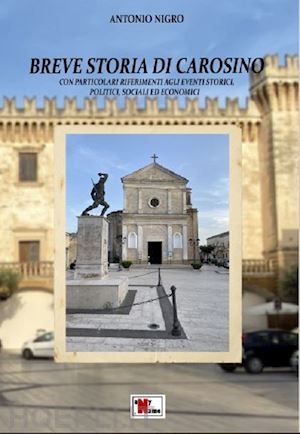 nigro antonio - breve storia di carosino. con particolari riferimenti agli eventi storici, politici, sociali ed economici