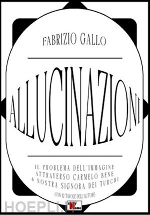 gallo fabrizio - allucinazioni. il problema dell'immagine attraverso carmelo bene & nostra signora dei turchi. ediz. illustrata