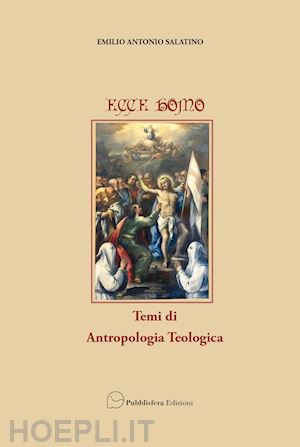 salatino emilio antonio - ecce homo. temi di antropologia teologica