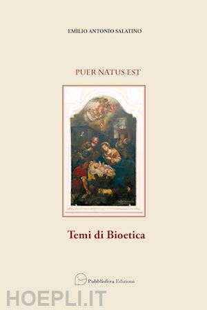 salatino emilio antonio - puer natus est. temi di bioetica