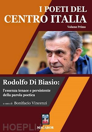 vincenzi b.(curatore) - i poeti del centro italia. vol. 1: rodolfo di biasio: l'essenza tenace e persistente della parola poetica