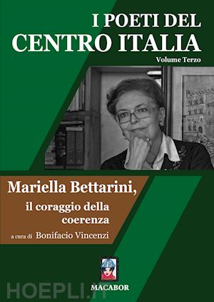 vincenzi b.(curatore) - i poeti del centro italia. vol. 3: mariella bettarini, il coraggio della coerenza