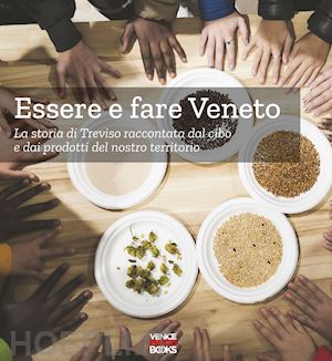  - essere e fare veneto. la storia di treviso raccontata dal cibo e dai prodotti del nostro territorio