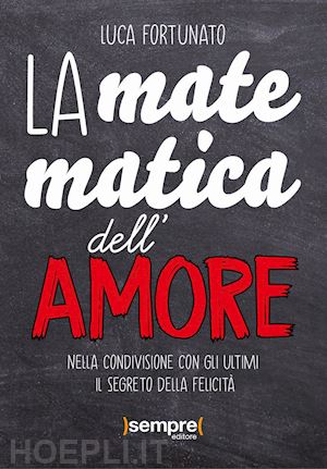 fortunato luca - la matematica dell'amore. nella condivisione con gli ultimi il segreto della felicità