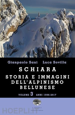 sani gianpaolo; sovilla luca - schiara. storia e immagini dell'alpinismo bellunese. vol. 3: anni 1996-2017