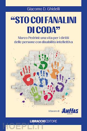 ghidelli giacomo d. - «sto coi fanalini di coda». marco pedrini: una vita per i diritti delle persone con disabilità intellettiva