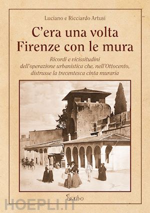 artusi luciano; artusi ricciardo - c'era una volta firenze con le mura. ricordi e vicissitudini dell'operazione urb