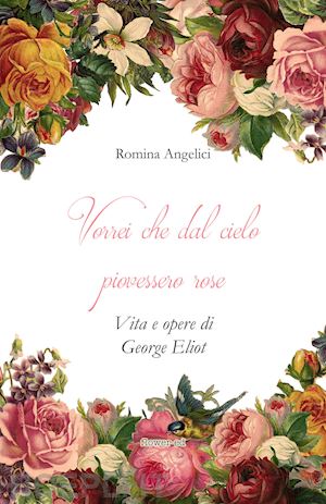 angelici romina - vorrei che dal cielo piovessero rose. vita e opere di george eliot