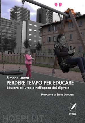 lanza simone - perdere tempo per educare. educare all'utopia nell'epoca del digitale