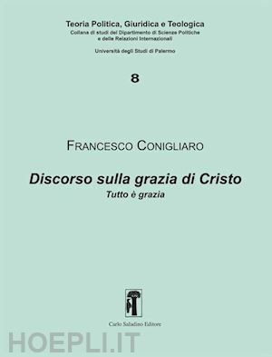 conigliaro francesco - discorso sulla grazia di cristo. tutto è grazia