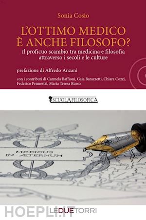 cosio sonia - l'ottimo medico è anche filosofo? il proficuo scambio tra medicina e filosofia attraverso i secoli e le culture