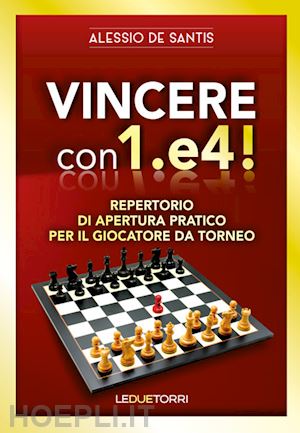 de santis alessio - vincere con 1.e4! repertorio di apertura pratico per il giocatore da torneo