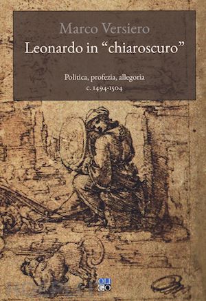 versiero marco - leonardo in «chiaroscuro». politica, profezia, allegoria c. 1494-1504