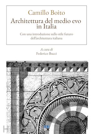 boito camillo; bucci f. (curatore) - architettura del medio evo in italia. con una introduzione sullo stile futuro de