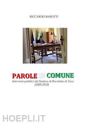 barotti riccardo - parole in comune. interventi pubblici del sindaco di rocchetta di vara (2009-2019)