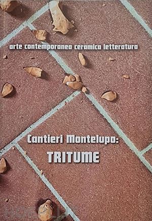 caliandro christian - cantieri montelupo: tritume. arte contemporanea ceramica letteratura. ediz. italiana e inglese