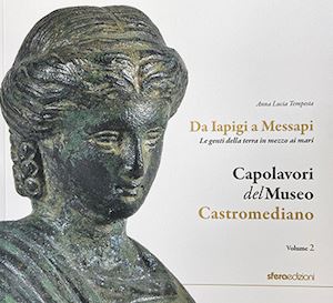 tempesta anna lucia - capolavori del museo castromediano. vol. 2: da iapigi a messapi. le genti della terra in mezzo ai mari