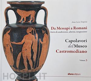 tempesta anna lucia - capolavori del museo castromediano. vol. 3: da messapi a romani. storie di condivisione, alterità, integrazione