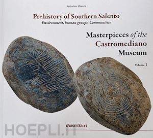 bianco salvatore - masterpieces of the castromediano museum. vol. 1: prehistory of southern salento. environment, human groups, communities