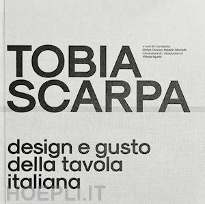 concari c. (curatore); marcatti r. (curatore) - tobia scarpa. design e gusto della tavola italiana. ediz. italiana e inglese