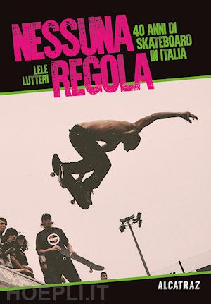 lutteri lele - nessuna regola - 40 anni di skateboard in italia