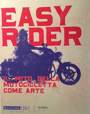 beatrice l. (curatore) - easy rider. il mito della motocicletta come arte