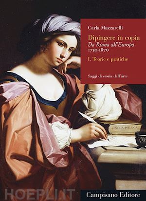 mazzarelli carla - dipingere in copia. da roma all'europa 1750-1870. vol. 1: teorie e pratiche