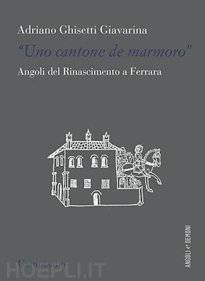 ghisetti giavarina adriano - «uno contone de marmoro». angoli del rinascimento a ferrara