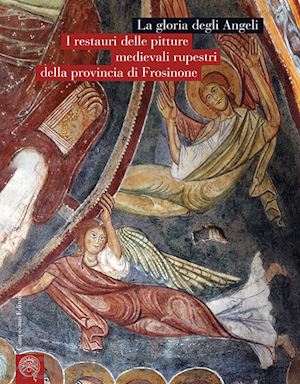 riccardi l.(curatore) - la gloria degli angeli. i restauri delle pitture medievali rupestri della provincia di frosinone