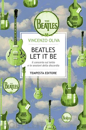 oliva vincenzo - the beatles. let it be. il concerto sul tetto e le sessioni della discordia