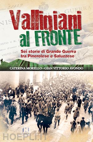 avondo gian vittorio; morello caterina - valligiani al fronte. sei storie di grande guerra tra pinerolo e saluzzese