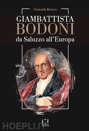 bertero giancarla - giambattista bodoni. da saluzzo all'europa