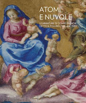 nocchi livia; piagnani francesco - atomi e nuvole. le miniature di cesare franchi detto il pollino (1555 circa-1595
