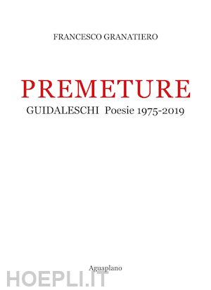 granatiero francesco - premeture. guidaleschi. poesie 1975-2019