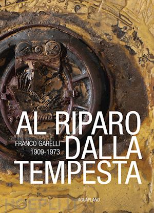 franzone m. (curatore) - al riparo dalla tempesta. franco garelli 1909-1973