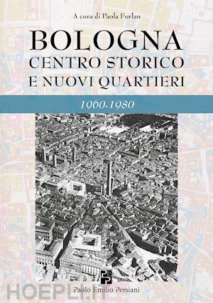 furlan p.(curatore) - bologna. centro storico e nuovi quartieri 1960-1980