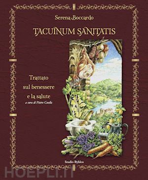 boccardo serena - tacuinum sanitatis. trattato sul benessere e la salute. ediz. illustrata