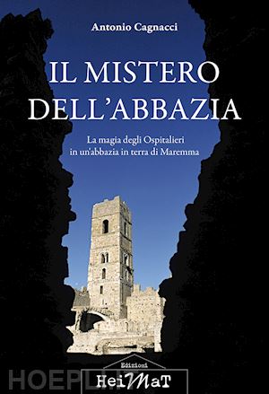 cagnacci antonio - il mistero dell'abbazia. la magia degli ospitalieri in un'abbazia in terra di maremma