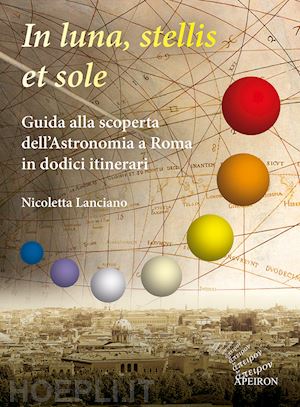 lanciano nicoletta - in sole, luna, et stellis. guida alla scoperta dell'astronomia a roma in dodici itinerari