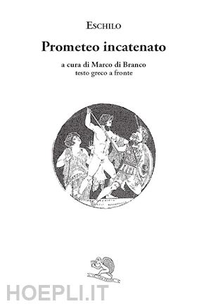 eschilo; di branco m. (curatore) - prometeo incatenato. testo greco a fronte