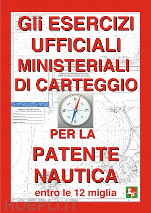 aa.vv. - esercizi ufficiali ministeriali di carteggio per la patente nautica entro le 12