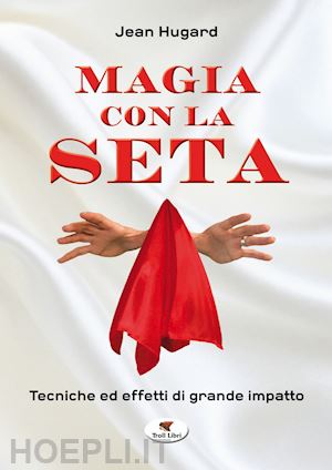 hugard jean - magia con la seta. tecniche ed effetti di grande impatto. nuova ediz.