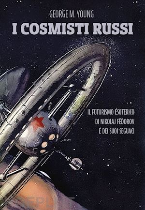 young george m. - i cosmisti russi -il futurismo esoterico di nikolaj fedorov