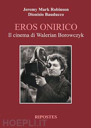 robinson jeremy mark; bauducco dionisio - eros onirico. il cinema di walerian borowczyk
