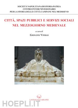 vitolo g.(curatore) - città, spazi pubblici e servizi sociali nel mezzogiorno medievale