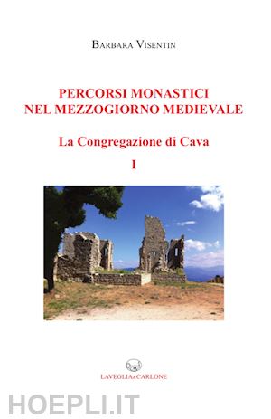 visentin barbara - percorsi monastici nel mezzogiorno medievale. la congregazione di cava. vol. 1