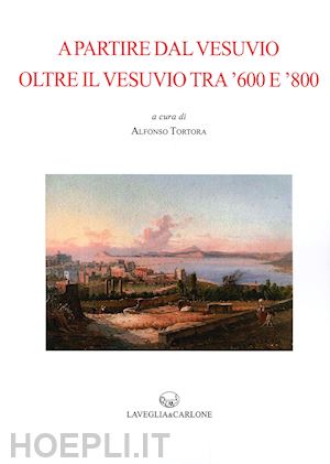 tortora a. (curatore) - a partire dal vesuvio oltre il vesuvio tra '600 e '800