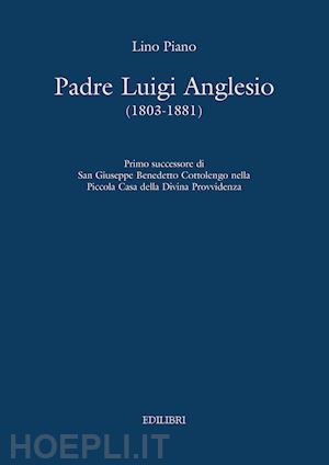 piano lino - padre luigi anglesio (1803-1881). primo successore di san giuseppe benedetto cottolengo